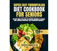 Super Easy Fibromyalgia Diet Cookbook For Seniors: 80 Days Meal Plan and 150 Recipes Designed to Relieve Pain, Improve Digestion, and Strengthen Immunity