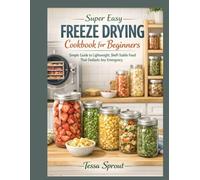 Super Easy Freeze Drying Cookbook for Beginners: Simple Guide to Lightweight, Shelf-Stable Food That Outlasts Any Emergency