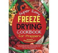 Super Easy Freeze Drying Cookbook for Preppers: Shelf-Stable Recipes and Storage Plans to Strengthen Your Home Pantry for Survival Preparedness