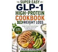 Super Easy GLP-1 High-Protein Cookbook for Weight Loss: Simple, Protein-Packed Recipes for Appetite Control and Healthy Weight Loss