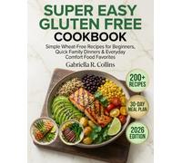 Super Easy Gluten Free Cookbook: 200+ Simple Wheat-Free Recipes for Beginners with a 30-Day Meal Plan, Quick Family Dinners & Everyday Comfort Food Favorites