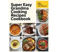 SUPER EASY GRANDMA COOKING RECIPES COOKBOOK: Nourishing and Comforting Family Recipes from Grandma’s Kitchen, Reimagined for the Modern Cook with Easy ... Simple Ingredients, and Minimal Prep Time