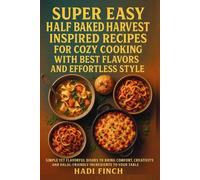Super-Easy Half-Baked-Harvest Inspired Recipes for Cozy Cooking with Best Flavors and Effortless Style: Simple Yet Flavorful Dishes to Bring Comfort, ... and Halal-Friendly Ingredients to Your Table