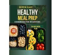 SUPER EASY HEALTHY MEAL PREP COOKBOOK FOR BEGINNERS 2025: 100+ High Protein, Time saving Budget Friendly Recipes to Eat Clean, Burn fat, and Build a Healthy Routine That Lasts