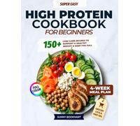 Super Easy High-Protein Cookbook for Beginners: 150+ High-Protein Low-Carb Recipes to Burn Fat, Build Muscle, and Stay Full - 4-Week Meal Plan, Shopping Lists for Busy People Who Want Real Results