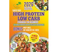 Super Easy High Protein Low Carb Cookbook for Beginners: 120+ Quick & Delicious Recipes to Burn Fat, Build Strength & Prep Once, Eat Healthy All Week - Includes 4-Week Meal Plan, Shopping Lists