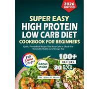 SUPER EASY HIGH PROTEIN LOW CARB DIET COOKBOOK FOR BEGINNERS 2026: Quick, Protein-Rich Recipes That Keep Carbs in Check For Sustainable Health and a Stronger You