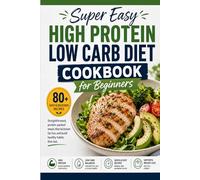Super Easy High Protein Low Carb Diet Cookbook for Beginners: 80 Simple & Flavorful Recipes to Boost Metabolism, Burn Fat, and Sustain Energy Without the Stress
