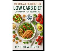 Super Easy High Protein Low Carb Diet Cookbook for Beginners: A practical, beginner-friendly cookbook with simple, high-protein, low-carb recipes that ... weight management, energy, and balance.