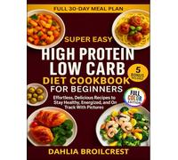 Super Easy High Protein Low Carb Diet Cookbook For Beginners: Effortless, Delicious Recipes to Stay Healthy, Energized, and On Track With Pictures