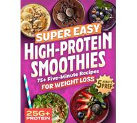 Super Easy High Protein Smoothies: 75+ Protein Smoothie Recipes for Weight Loss - Burn Fat, Stay Full & Make Lean Muscle Easy to Maintain With 5-Minute Blends for Busy Days