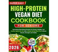SUPER EASY HIGH-PROTEIN VEGAN DIET COOKBOOK FOR SENIORS: Nourishing Plant-Based Recipes for Energy, Mobility, and Healthy Aging After 50, with a ... Plan to Boost Muscle, Strength, and Vitality