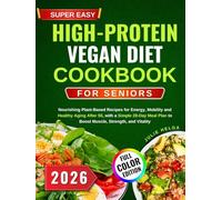 SUPER EASY HIGH-PROTEIN VEGAN DIET COOKBOOK FOR SENIORS: Nourishing Plant-Based Recipes for Energy, Mobility, and Healthy Aging After 50, with a ... Plan to Boost Muscle, Strength, and Vitality