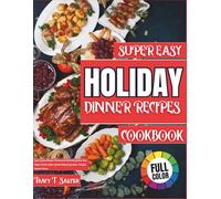 Super Easy Holiday Dinner Recipes Cookbook: Quick & Easy Holiday Recipes for Christmas & New Year Dinner, Festive Sides, Snacks, Desserts & Family-Friendly Holiday Meals