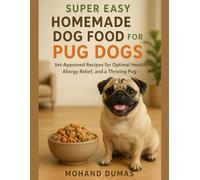 Super Easy Homemade Dog Food For Pug Dogs: Vet-Approved Recipes for Optimal Health, Allergy Relief, and a Thriving Pug