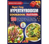 SUPER EASY HYPERTHYROIDISM COOKBOOK AND GUIDE: 100 Healing Recipes, A 30-Day Meal Plan, And A No-Stress Expert Tips To Manage Your Thyroid Naturally (DURAS COOKIES)