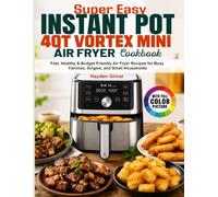 Super Easy Instant Pot 4QT Vortex Mini Air Fryer Cookbook: Fast, Healthy & Budget-Friendly Air Fryer Recipes for Busy Families, Singles, and Small Households