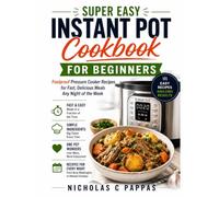 Super Easy Instant Pot Cookbook for Beginners: Foolproof Pressure Cooker Recipes for Fast, Delicious Meals Any Night of the Week