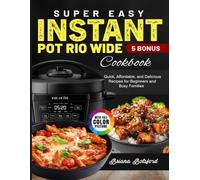 Super Easy Instant Pot Rio Wide Cookbook: Quick, Affordable, and Delicious Recipes for Beginners and Busy Families