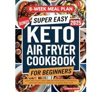 SUPER EASY KETO AIR FRYER COOKBOOK FOR BEGINNERS: QUICK AND TASTY LOW-CARB AIR FRYER MEALS FOR WEIGHT LOSS AND HEALTHY LIFESTYLE | 8-WEEK MEAL PLAN