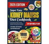 Super Easy Kidney Dialysis Diet Cookbook 2025: Quick Delicious Recipes Including Nutritional Value, Portion Size, 30 Day Meal Plan, Full Image Color and More