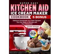 Super Easy Kitchen Aid Ice Cream Maker Cookbook: Delicious Homemade Ice Cream Recipes You Can Make in Minutes with Your KitchenAid