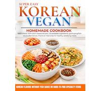 Super Easy Korean Vegan Homemade Cookbook: Real K-Food, 100% Plant-Based Recipes, US-Available Ingredients, Gochujang/Fish-Sauce Alternatives, and Practical Meal Prep for Healthy, Satisfying Meals