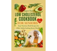 SUPER EASY LOW CHOLESTEROL COOKBOOK FOR SENIORS: Easy Nutrient-Rich Recipes for Older Adults Seeking Better Health (MARIA JARMAN COOKBOOKS)