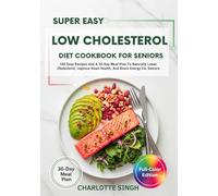 Super Easy Low Cholesterol Diet Cookbook For Seniors: 100 Easy Recipes And A 30-Day Meal Plan To Naturally Lower Cholesterol, Improve Heart Health, And Boost Energy For Seniors