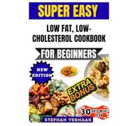 Super Easy Low Fat, Low-Cholesterol Cookbook For Beginners: Delicious And Heart-Healthy Recipes To Lower Cholesterol, Support Weight Loss, And Improve Overall Wellness