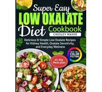 Super Easy Low Oxalate Diet Cookbook: Delicious & Simple Low Oxalate Recipes for Kidney Health, Oxalate Sensitivity, and Everyday Wellness