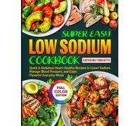 Super Easy Low Sodium Cookbook: Quick & Delicious Heart-Healthy Recipes to Lower Sodium, Manage Blood Pressure, and Enjoy Flavorful Everyday Meals