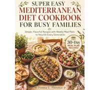 SUPER EASY MEDITERRANEAN DIET COOKBOOK FOR FAMILIES: Simple, Flavorful Recipes with Weekly Meal Plans to Nourish Every Generation, Save Time, Support Heart Health, and Make Every Mealtime Memorable