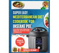 Super Easy Mediterranean Diet Cookbook For Instant Pot: The Lazy Cook's Guide to Mediterranean Wellness-100+ Set-and-Forget Recipes in 30 Minutes or Less