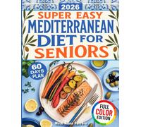 Super Easy Mediterranean Diet Cookbook for Seniors: Doctor-Approved Meals for Heart Health, Healthy Weight, and a Vibrant, Joyful Life - So You Can Feel Your Best After 60