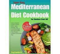 Super Easy Mediterranean Diet Cookbook for Seniors Over 60: Science-Backed Guide to Feeling Better, Aging Stronger, and Controlling Weight with Heart-Healthy, Tasty Recipes-Includes 30-Day Meal Plan