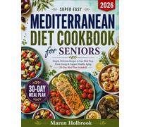 Super Easy Mediterranean Diet Cookbook for Seniors: Simple and Delicious Recipes to Ease Meal Prep, Boost Energy, and Support Healthy Aging | 30-Day Meal Plan & Everyday Ingredients
