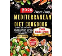 Super Easy Mediterranean Diet Cookbook For Seniors: Simple and Flavorful Recipes to Boost Health, Support Weight Loss, and Promote Longevity for Older Adults
