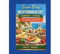 Super Easy Mediterranean Diet Cookbook For Seniors: Simple, Delicious, and Nutritious Meals to Boost Health and Vitality Every Day