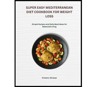 SUPER EASY MEDITERRANEAN DIET COOKBOOK FOR WEIGHT LOSS: Simple recipes and daily meal ideas for balanced living