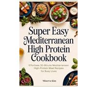 Super Easy Mediterranean High Protein Cookbook: Effortless 30-Minute Mediterranean High-Protein Meal Recipes for Busy Lives