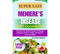 SUPER EASY MENIERE'S DISEASE DIET COOKBOOK: Delicious Low-Sodium Recipes To Manage Symptoms, Reduce Vertigo, And Improve Inner Ear Health