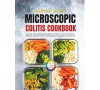 Super Easy Microscopic Colitis Cookbook: Gentle, Nourishing Recipes to Calm Inflammation, Relieve Discomfort and Support Digestive Balance