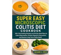 SUPER EASY MICROSCOPIC COLITIS DIET COOKBOOK: 100+ Gut-Healing Recipes and 30-Day Meal Plans to Calm Inflammation, Soothe Digestive Discomfort, and Restore Long-Term Colitis Relief