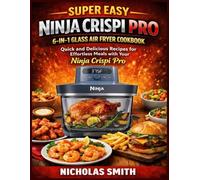 Super Easy Ninja Crispi Pro 6-in-1 Glass Air Fryer Cookbook: Quick and Delicious Recipes for Effortless Meals with Your Ninja Crispi Pro