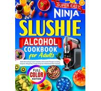 Super Easy Ninja Slushie Alcohol Cookbook for Adults: Make Refreshing Frozen Cocktails with Alcohol Recipes Including Daiquiris, Margaritas, Frozen Sangrias & Homemade Bar Favorites