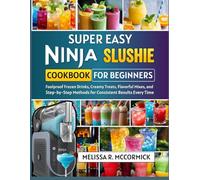 SUPER EASY NINJA SLUSHIE COOKBOOK FOR BEGINNERS: Foolproof Frozen Drinks, Creamy Treats, Flavorful Mixes, and Step-by-Step Methods for Consistent Results Every Time