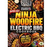 Super Easy Ninja Woodfire Electric BBQ Cookbook: Cook Juicy, Smoky, Crowd-Pleasing Meals with Real BBQ Flavour | Easy UK Woodfire Recipes with the Right Functions, Times, Temperatures and Smoke Tips