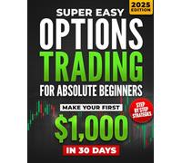 Super Easy Options Trading for Absolute Beginners: Make Your First $1,000 in Passive Income in Just 30 Days Using Simplified, Step-by-Step Strategies-Even If You’ve Never Touched the Stock Market
