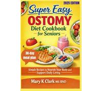 Super Easy Ostomy Diet Cookbook for Seniors: Simple Recipes to Nourish Your Body and Support Daily Living